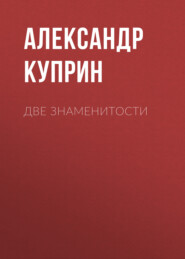 бесплатно читать книгу Две знаменитости автора Александр Куприн