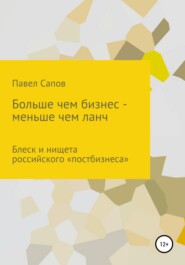 бесплатно читать книгу Больше, чем бизнес – меньше, чем ланч: блеск и нищета российского «постбизнеса» автора Павел Сапов