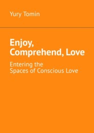 бесплатно читать книгу Enjoy, Comprehend, Love. Entering the Spaces of Conscious Love автора Yury Tomin