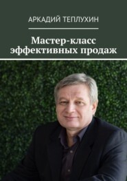 бесплатно читать книгу Мастер-класс эффективных продаж автора Аркадий Теплухин
