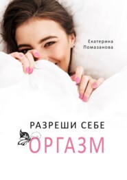 бесплатно читать книгу Разреши себе оргазм автора Екатерина Помазанова