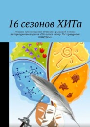 бесплатно читать книгу 16 сезонов ХИТа. Лучшие произведения турниров рыцарей поэзии литературного портала «Что хочет автор. Литературные конкурсы» автора Алла Райц