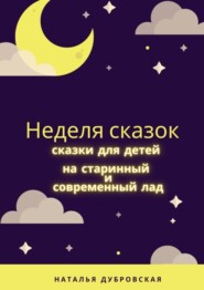 бесплатно читать книгу Неделя сказок. Сказки для детей на старинный и современный лад автора Наталья Дубровская