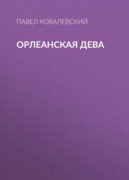 бесплатно читать книгу Орлеанская Дева автора Павел Ковалевский