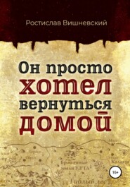 бесплатно читать книгу Он просто хотел вернуться домой автора Ростислав Вишневский