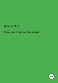 бесплатно читать книгу Легенды старого Ташкента автора Евгений Ищенко