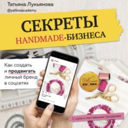 бесплатно читать книгу Секреты handmade-бизнеса. Как создать и продвигать личный бренд в соцсетях автора Татьяна Лукьянова