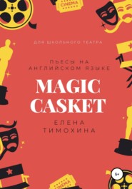 бесплатно читать книгу Magic Casket. «Волшебная шкатулка». Пьесы для детей на английском языке автора Елена Тимохина