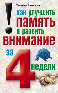 бесплатно читать книгу Как улучшить память и развить внимание за 4 недели автора Татьяна Лагутина