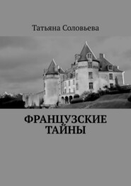 бесплатно читать книгу Французские тайны автора Татьяна Соловьева