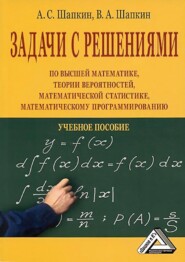 бесплатно читать книгу Задачи с решениями по высшей математике, теории вероятностей, математической статистике, математическому программированию автора Александр Шапкин