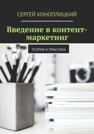 бесплатно читать книгу Введение в контент-маркетинг. Теория и практика автора Сергей Коноплицкий