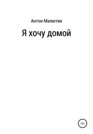 бесплатно читать книгу Я хочу домой автора Антон Малютин