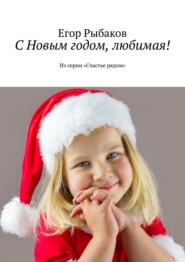 бесплатно читать книгу С Новым годом, любимая! Из серии «Счастье рядом» автора Егор Рыбаков