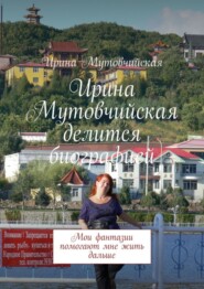 бесплатно читать книгу Ирина Мутовчийская делится биографией. Мои фантазии помогают мне жить дальше автора Ирина Мутовчийская