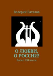 бесплатно читать книгу О любви, о России! Более 100 песен автора Валерий Баталов