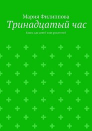 бесплатно читать книгу Тринадцатый час. Книга для детей и их родителей автора Мария Филиппова