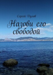 бесплатно читать книгу Назови его свободой автора Сергей Дулов