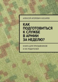 бесплатно читать книгу Как подготовиться к службе в армии за неделю? Книга для призывников и их родителей автора Алексей Косарев