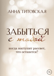 бесплатно читать книгу Забыться с тобой автора Анна Титовская