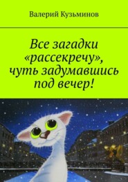 бесплатно читать книгу Все загадки «рассекречу», чуть задумавшись под вечер! автора Валерий Кузьминов