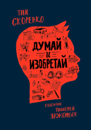 бесплатно читать книгу Думай и изобретай автора Тим Скоренко