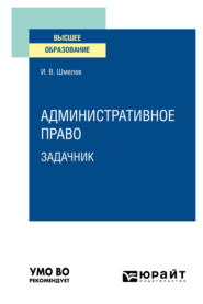 бесплатно читать книгу Административное право. Задачник. Учебное пособие для вузов автора Иван Шмелев