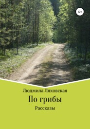 бесплатно читать книгу По грибы. Рассказы автора Людмила Ляховская