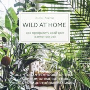 бесплатно читать книгу Wild at home. Как превратить свой дом в зеленый рай автора Хилтон Картер