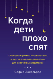 бесплатно читать книгу Когда дети плохо спят. Циркадные ритмы, часовые гены и другие секреты сомнологии для заботливых родителей автора София Аксельрод