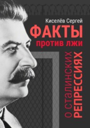 бесплатно читать книгу Факты против лжи о сталинских репрессиях автора Сергей Киселёв