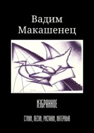 бесплатно читать книгу Избранное. Стихи, песни, рисунки, интервью автора Вадим Макашенец