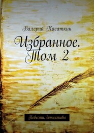 бесплатно читать книгу Избранное. Том 2. Повести, детективы автора Валерий Касаткин