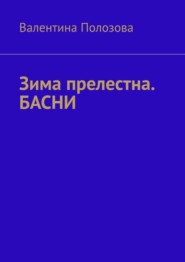 бесплатно читать книгу Зима прелестна. БАСНИ автора Валентина Полозова