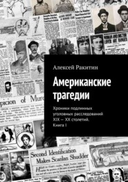 бесплатно читать книгу Американские трагедии. Хроники подлинных уголовных расследований XIX – XX столетий. Книга I автора Алексей Ракитин