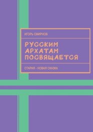 бесплатно читать книгу Русским архатам посвящается. Старая-новая сказка автора Игорь Смирнов