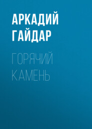 бесплатно читать книгу Горячий камень автора Аркадий Гайдар