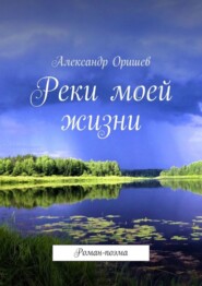 бесплатно читать книгу Реки моей жизни. Роман-поэма автора Александр Оришев