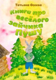 бесплатно читать книгу Книга про весёлого зайчика Пушу автора Татьяна Осеева