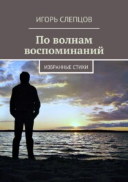 бесплатно читать книгу По волнам воспоминаний. Избранные стихи автора Игорь Слепцов