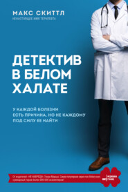 бесплатно читать книгу Детектив в белом халате. У каждой болезни есть причина, но не каждому под силу ее найти автора Макс Скиттл