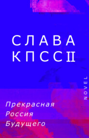 бесплатно читать книгу Прекрасная Россия Будущего автора  Слава КПСС II