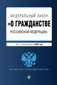 бесплатно читать книгу Федеральный закон «О гражданстве Российской Федерации». Текст с изменениями на 2023 год автора 