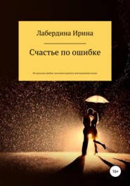 бесплатно читать книгу Счастье по ошибке автора Ирина Лабердина