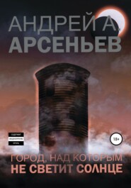 бесплатно читать книгу Город, над которым не светит солнце автора Андрей Арсеньев