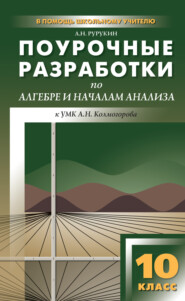 бесплатно читать книгу Поурочные разработки по алгебре и началам анализа. 10 класс (к УМК А. Н. Колмогорова и др.) автора Александр Рурукин