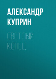 бесплатно читать книгу Светлый конец автора Александр Куприн