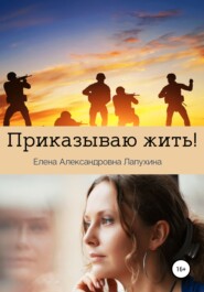 бесплатно читать книгу Приказываю жить автора Елена Лапухина