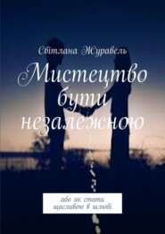 бесплатно читать книгу Мистецтво бути незалежною. Або як стати щасливою в шлюбі автора Світлана Журавель