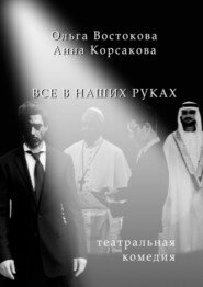 бесплатно читать книгу Все в наших руках. Театральная комедия автора Ольга Востокова